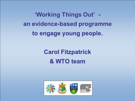 ‘Working Things Out’ - an evidence-based programme to engage young people. Carol Fitzpatrick & WTO team.