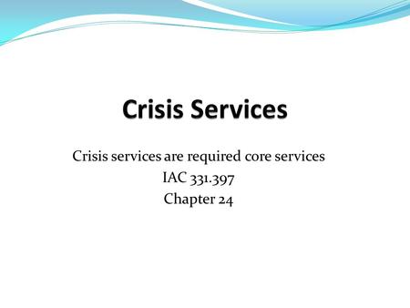 Crisis services are required core services IAC Chapter 24