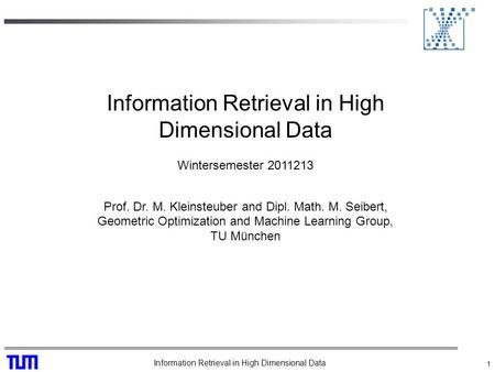 Information Retrieval in High Dimensional Data 1 Wintersemester 2011213 Prof. Dr. M. Kleinsteuber and Dipl. Math. M. Seibert, Geometric Optimization and.