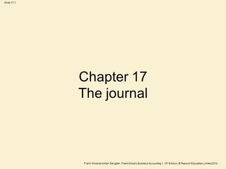 Frank Wood and Alan Sangster, Frank Wood’s Business Accounting 1, 12 th Edition, © Pearson Education Limited 2012 Slide 17.1 Chapter 17 The journal.
