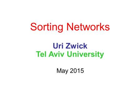 Sorting Networks Uri Zwick Tel Aviv University May 2015.