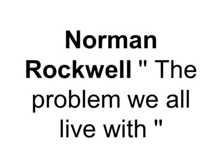 Norman Rockwell '' The problem we all live with ''