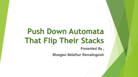 Push Down Automata That Flip Their Stacks Presented By, Bhargavi Belathur Ramalingaiah.