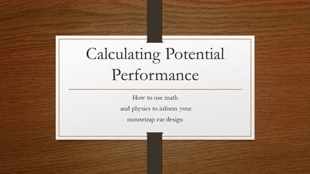 Calculating Potential Performance How to use math and physics to inform your mousetrap car design.