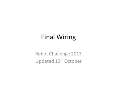 Final Wiring Robot Challenge 2013 Updated 10 th October.