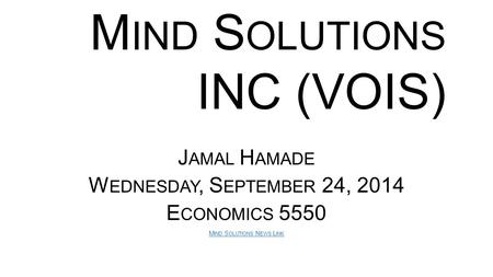 J AMAL H AMADE W EDNESDAY, S EPTEMBER 24, 2014 E CONOMICS 5550 M IND S OLUTIONS N EWS L INK M IND S OLUTIONS INC (VOIS)