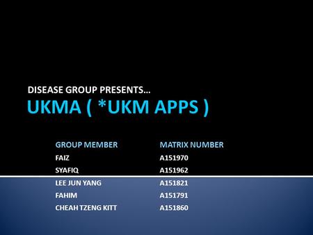 DISEASE GROUP PRESENTS… GROUP MEMBERMATRIX NUMBER FAIZA151970 SYAFIQA151962 LEE JUN YANGA151821 FAHIMA151791 CHEAH TZENG KITTA151860.