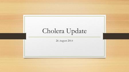 Cholera Update 26 August 2014. Burden/Case load As at 26 th August 2014 cumulatively 9,170 cases including 85 deaths (Case fatality rate of 0.9%) From.