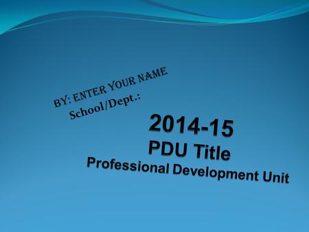 By: Enter Your Name School/Dept.:. What new instructional strategies did I implement in my classroom/practice during the course of the PDU? Please add.