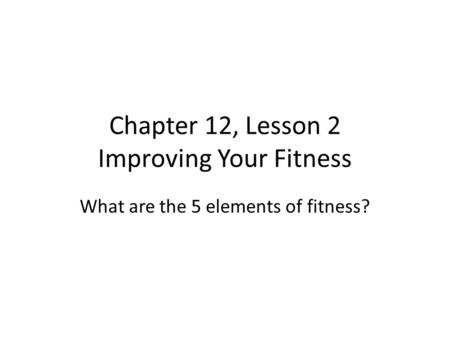 Chapter 12, Lesson 2 Improving Your Fitness