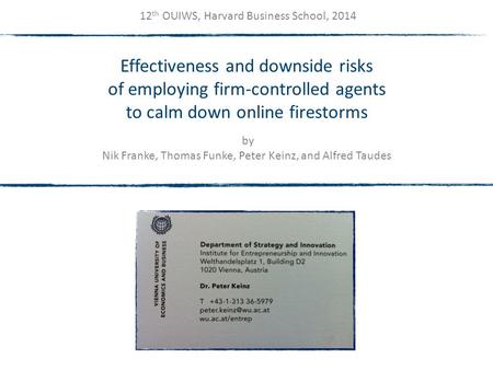 Effectiveness and downside risks of employing firm-controlled agents to calm down online firestorms 12 th OUIWS, Harvard Business School, 2014 by Nik Franke,