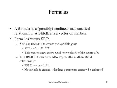 Nonlinear Estimation1 Formulas A formula is a (possibly) nonlinear mathematical relationship. A SERIES is a vector of numbers Formulas versus SET: –You.