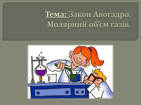 Тема: Закон Авогадро. Молярний об’єм газів.