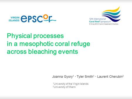 Physical processes in a mesophotic coral refuge across bleaching events Joanna Gyory 1 · Tyler Smith 1 · Laurent Cherubin 2 1 University of the Virgin.