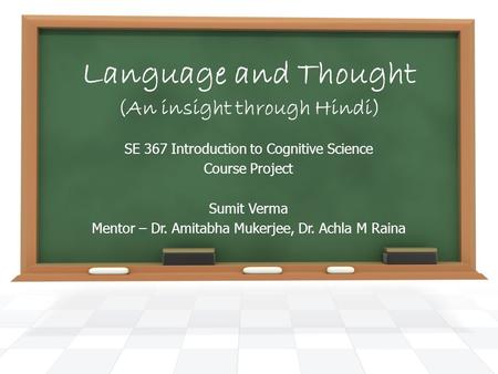 Language and Thought (An insight through Hindi) SE 367 Introduction to Cognitive Science Course Project Sumit Verma Mentor – Dr. Amitabha Mukerjee, Dr.