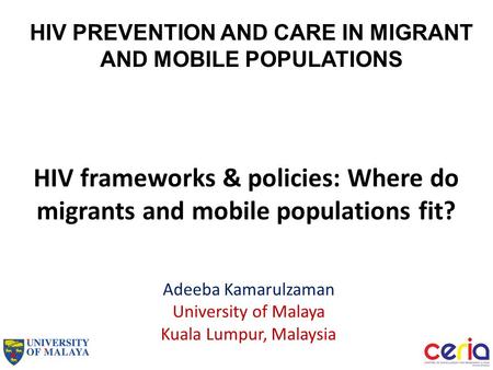 HIV frameworks & policies: Where do migrants and mobile populations fit? Adeeba Kamarulzaman University of Malaya Kuala Lumpur, Malaysia HIV PREVENTION.