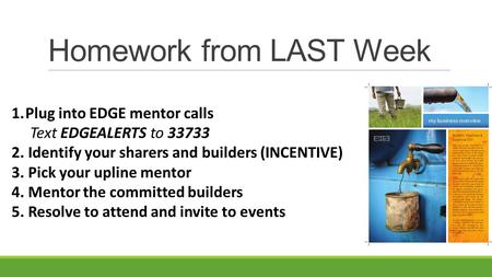 Homework from LAST Week 1.Plug into EDGE mentor calls Text EDGEALERTS to 33733 2. Identify your sharers and builders (INCENTIVE) 3. Pick your upline mentor.