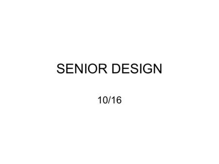 SENIOR DESIGN 10/16.