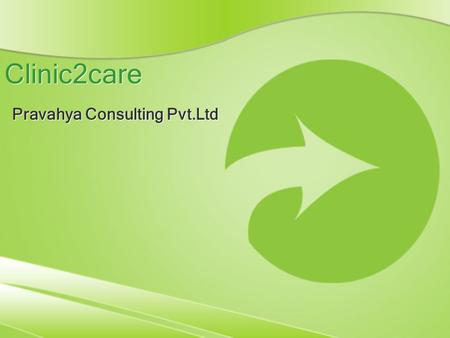 Clinic2care Pravahya Consulting Pvt.Ltd. Overview of Clinic2Care Clinic2Care is a software collaboration platform designed to address growing healthcare.