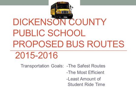 DICKENSON COUNTY PUBLIC SCHOOL PROPOSED BUS ROUTES 2015-2016 Transportation Goals: -The Safest Routes -The Most Efficient -Least Amount of Student Ride.