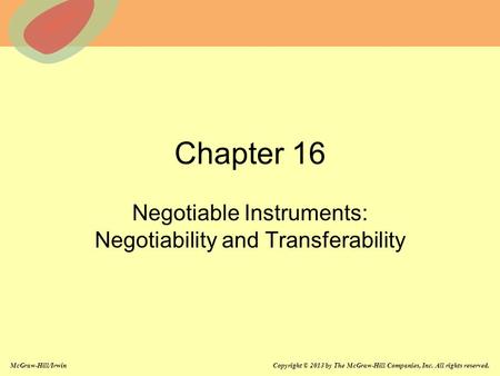 McGraw-Hill/Irwin Copyright © 2013 by The McGraw-Hill Companies, Inc. All rights reserved. Chapter 16 Negotiable Instruments: Negotiability and Transferability.