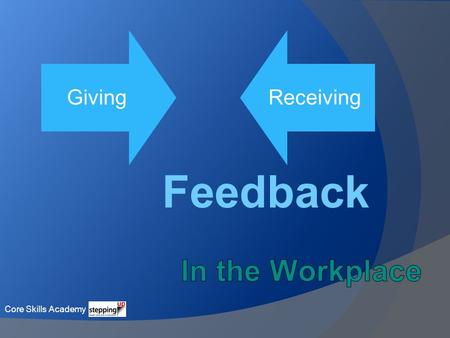 Giving Receiving Feedback Core Skills Academy. What is Feedback? Feedback is information we receive from others defining their perception of us in terms.