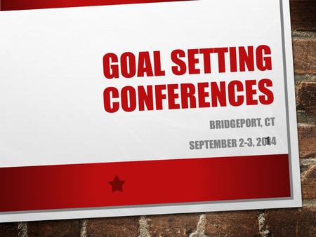 GOAL SETTING CONFERENCES BRIDGEPORT, CT SEPTEMBER 2-3, 2014 1.