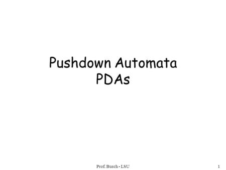 Prof. Busch - LSU1 Pushdown Automata PDAs. Prof. Busch - LSU2 Pushdown Automaton -- PDA Input String Stack States.