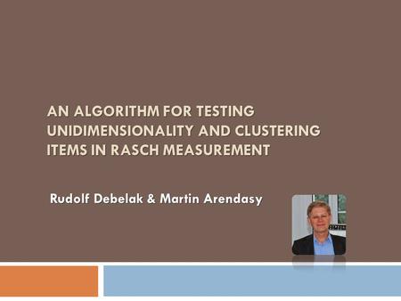 AN ALGORITHM FOR TESTING UNIDIMENSIONALITY AND CLUSTERING ITEMS IN RASCH MEASUREMENT Rudolf Debelak & Martin Arendasy.