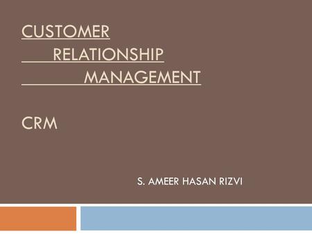 CUSTOMER RELATIONSHIP MANAGEMENT CRM S. AMEER HASAN RIZVI.