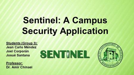 Sentinel: A Campus Security Application Students (Group 3): Jean Carlo Méndez Joel Corporán Josué Santana Professor: Dr. Amir Chinaei.