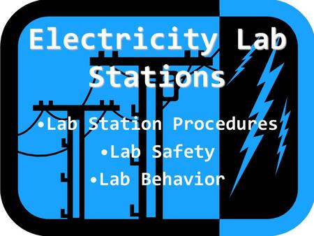 Electricity Lab Stations Lab Station Procedures Lab Safety Lab Behavior.