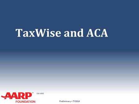 TAX-AIDE TaxWise and ACA Preliminary – TY2014. TAX-AIDE 1.Full-Year Coverage for Entire Household ● Check box on 1040 Ln 61 Preliminary – TY2014 No further.