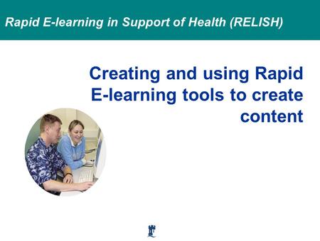 Rapid E-learning in Support of Health (RELISH) Creating and using Rapid E-learning tools to create content.