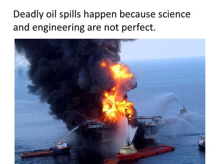 Deadly oil spills happen because science and engineering are not perfect. Russo Team LSU1.