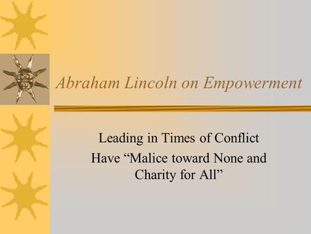 Abraham Lincoln on Empowerment Leading in Times of Conflict Have “Malice toward None and Charity for All”