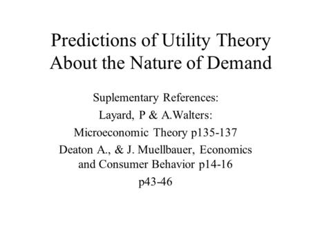 Predictions of Utility Theory About the Nature of Demand Suplementary References: Layard, P & A.Walters: Microeconomic Theory p135-137 Deaton A., & J.