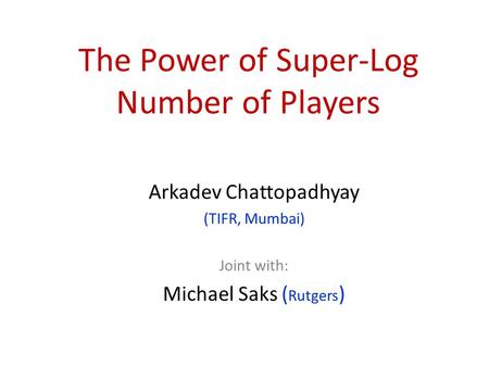 The Power of Super-Log Number of Players Arkadev Chattopadhyay (TIFR, Mumbai) Joint with: Michael Saks ( Rutgers )