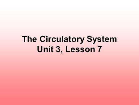 The Circulatory System Unit 3, Lesson 7