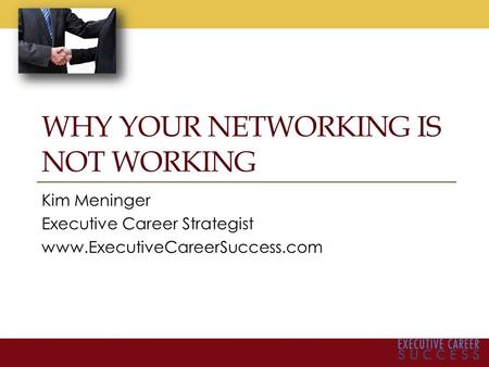 WHY YOUR NETWORKING IS NOT WORKING Kim Meninger Executive Career Strategist www.ExecutiveCareerSuccess.com.