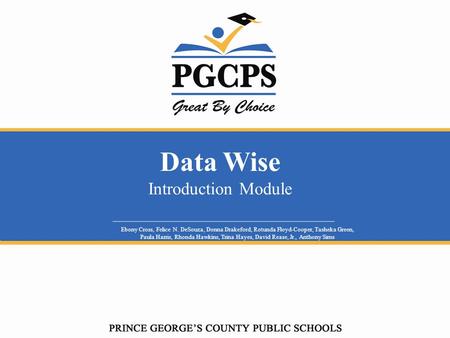 Data Wise Introduction Module Ebony Cross, Felice N. DeSouza, Donna Drakeford, Rotunda Floyd-Cooper, Tasheka Green, Paula Harris, Rhonda Hawkins, Trina.