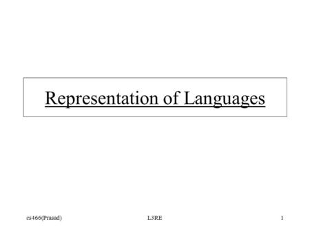 Cs466(Prasad)L3RE1 Representation of Languages. cs466(Prasad)L3RE2 Need finite descriptions of infinite sets of strings (=> specify languages). Discover.