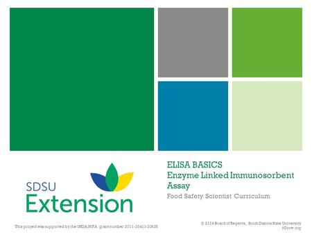 ELISA BASICS Enzyme Linked Immunosorbent Assay Food Safety Scientist Curriculum © 2014 Board of Regents, South Dakota State University iGrow.org This project.