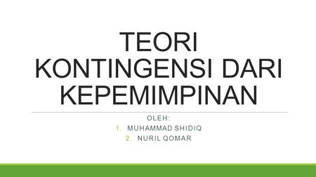 TEORI KONTINGENSI DARI KEPEMIMPINAN OLEH: 1. MUHAMMAD SHIDIQ 2. NURIL QOMAR.