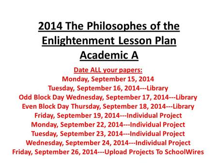 2014 The Philosophes of the Enlightenment Lesson Plan Academic A Date ALL your papers: Monday, September 15, 2014 Tuesday, September 16, 2014---Library.