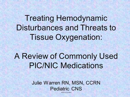 Treating Hemodynamic Disturbances and Threats to Tissue Oxygenation: A Review of Commonly Used PIC/NIC Medications Julie Warren RN, MSN, CCRN Pediatric.