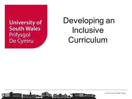 © University of South Wales Developing an Inclusive Curriculum.