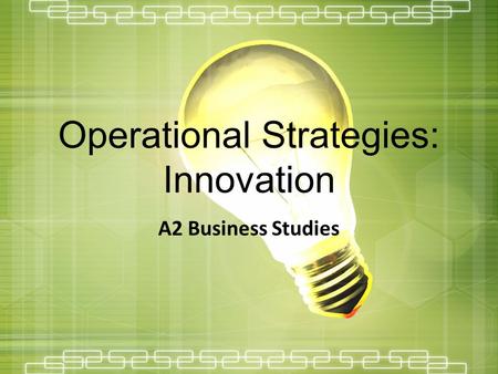 Operational Strategies: Innovation A2 Business Studies.