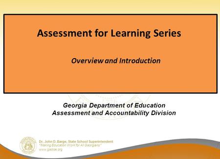 Dr. John D. Barge, State School Superintendent “Making Education Work for All Georgians” www.gadoe.org Assessment for Learning Series Overview and Introduction.