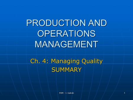 POM - J. Galván 1 PRODUCTION AND OPERATIONS MANAGEMENT Ch. 4: Managing Quality SUMMARY.